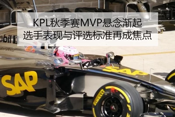 KPL秋季赛MVP悬念渐起 选手表现与评选标准再成焦点